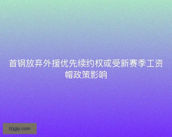 首钢放弃外援优先续约权或受新赛季工资帽政策影响